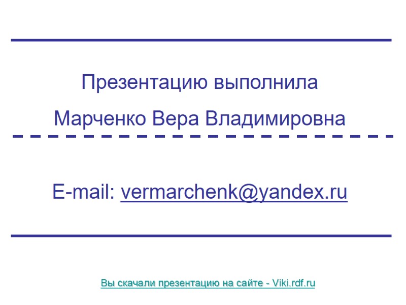 Презентацию выполнила  Марченко Вера Владимировна  E-mail: vermarchenk@yandex.ru Вы скачали презентацию на сайте